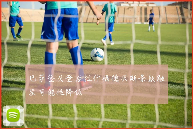巴萨签戈登后拉什福德买断条款触发可能性降低